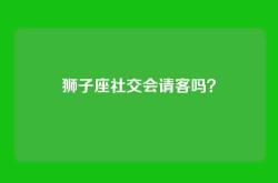 狮子座社交会请客吗？