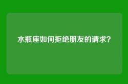 水瓶座如何拒绝朋友的请求？