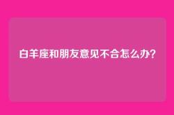 白羊座和朋友意见不合怎么办？