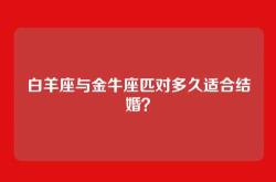 白羊座与金牛座匹对多久适合结婚？