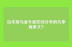 白羊座与金牛座匹对分手的几率有多大？