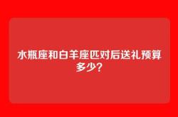 水瓶座和白羊座匹对后送礼预算多少？