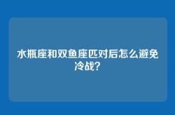 水瓶座和双鱼座匹对后怎么避免冷战？