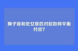 狮子座和处女座匹对后如何平衡付出？