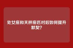 处女座和天秤座匹对后如何提升默契？
