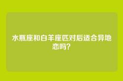 水瓶座和白羊座匹对后适合异地恋吗？