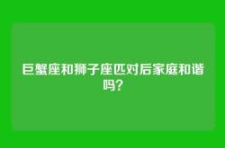巨蟹座和狮子座匹对后家庭和谐吗？