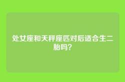 处女座和天秤座匹对后适合生二胎吗？