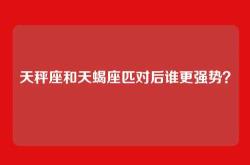 天秤座和天蝎座匹对后谁更强势？