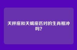 天秤座和天蝎座匹对的生肖相冲吗？