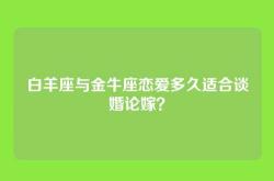 白羊座与金牛座恋爱多久适合谈婚论嫁？