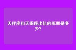 天秤座和天蝎座出轨的概率是多少？