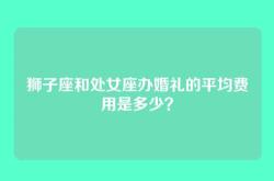 狮子座和处女座办婚礼的平均费用是多少？