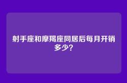 射手座和摩羯座同居后每月开销多少？