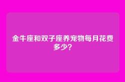金牛座和双子座养宠物每月花费多少？