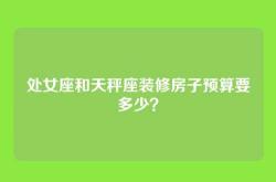 处女座和天秤座装修房子预算要多少？