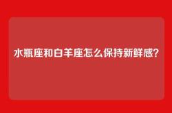 水瓶座和白羊座怎么保持新鲜感？
