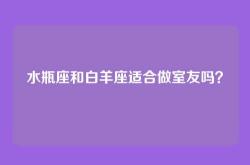 水瓶座和白羊座适合做室友吗？