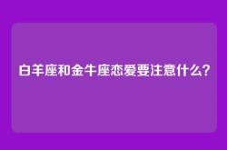 白羊座和金牛座恋爱要注意什么？