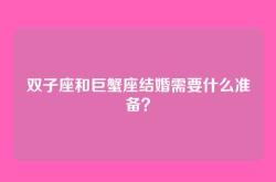 双子座和巨蟹座结婚需要什么准备？
