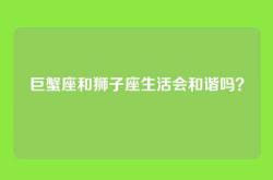 巨蟹座和狮子座生活会和谐吗？