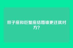 双子座和巨蟹座结婚谁更迁就对方？