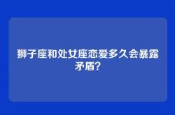 狮子座和处女座恋爱多久会暴露矛盾？