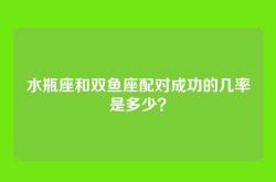 水瓶座和双鱼座配对成功的几率是多少？