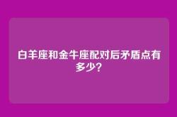 白羊座和金牛座配对后矛盾点有多少？