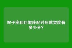 双子座和巨蟹座配对后默契度有多少分？