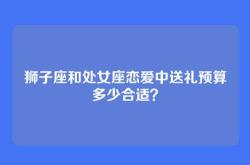 狮子座和处女座恋爱中送礼预算多少合适？