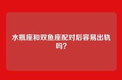 水瓶座和双鱼座配对后容易出轨吗？