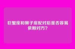 巨蟹座和狮子座配对后是否容易依赖对方？