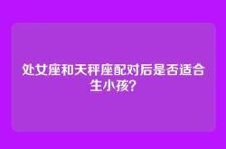 处女座和天秤座配对后是否适合生小孩？