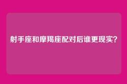 射手座和摩羯座配对后谁更现实？
