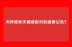 天秤座和天蝎座配对后谁更记仇？
