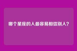 哪个星座的人最容易相信别人？