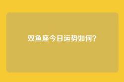 双鱼座今日运势如何？
