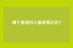 哪个星座的人最容易记仇？