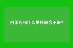 白羊座和什么星座最合不来？