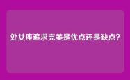 处女座追求完美是优点还是缺点？