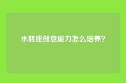 水瓶座创意能力怎么培养？