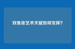 双鱼座艺术天赋如何发挥？
