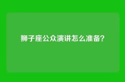 狮子座公众演讲怎么准备？