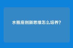 水瓶座创新思维怎么培养？