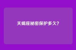 天蝎座秘密保护多久？