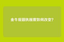 金牛座固执程度如何改变？
