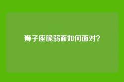 狮子座脆弱面如何面对？
