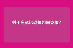 射手座承诺恐惧如何克服？