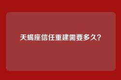 天蝎座信任重建需要多久？